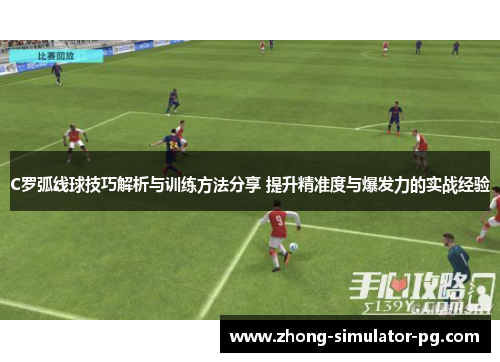 C罗弧线球技巧解析与训练方法分享 提升精准度与爆发力的实战经验 C罗弧线球技巧解析与训练方法分享 提升精准度与爆发力的实战经验