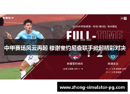 中甲赛场风云再起 穆谢奎约尼查联手掀起精彩对决 中甲赛场风云再起 穆谢奎约尼查联手掀起精彩对决