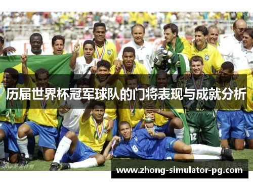 历届世界杯冠军球队的门将表现与成就分析 历届世界杯冠军球队的门将表现与成就分析