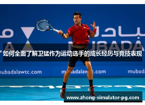 如何全面了解卫猛作为运动选手的成长经历与竞技表现 如何全面了解卫猛作为运动选手的成长经历与竞技表现