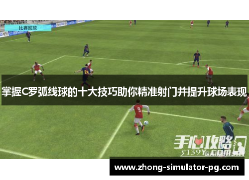 掌握C罗弧线球的十大技巧助你精准射门并提升球场表现
