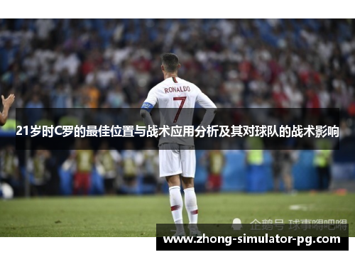 21岁时C罗的最佳位置与战术应用分析及其对球队的战术影响 21岁时C罗的最佳位置与战术应用分析及其对球队的战术影响