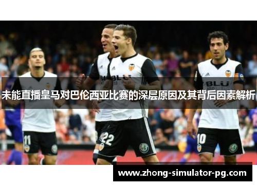 未能直播皇马对巴伦西亚比赛的深层原因及其背后因素解析 未能直播皇马对巴伦西亚比赛的深层原因及其背后因素解析