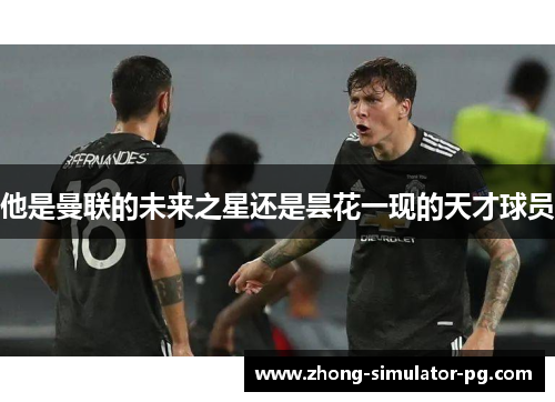 他是曼联的未来之星还是昙花一现的天才球员
