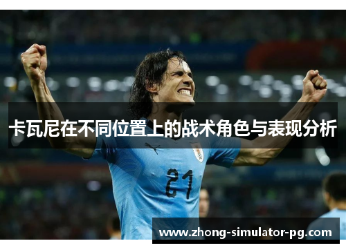 卡瓦尼在不同位置上的战术角色与表现分析 卡瓦尼在不同位置上的战术角色与表现分析