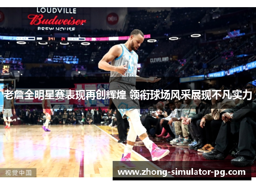 老詹全明星赛表现再创辉煌 领衔球场风采展现不凡实力 老詹全明星赛表现再创辉煌 领衔球场风采展现不凡实力