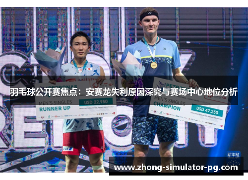 羽毛球公开赛焦点:安赛龙失利原因深究与赛场中心地位分析 羽毛球公开赛焦点:安赛龙失利原因深究与赛场中心地位分析