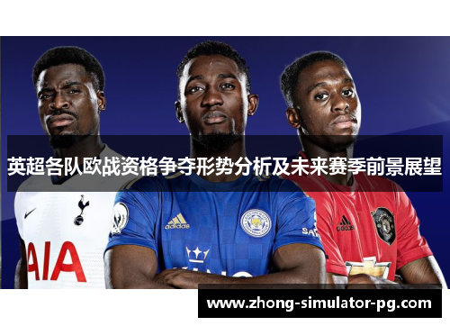 英超各队欧战资格争夺形势分析及未来赛季前景展望