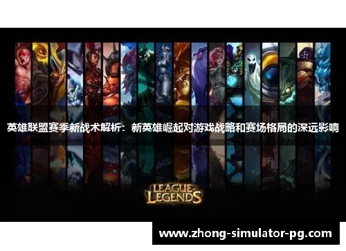 英雄联盟赛季新战术解析:新英雄崛起对游戏战略和赛场格局的深远影响 英雄联盟赛季新战术解析:新英雄崛起对游戏战略和赛场格局的深远影响