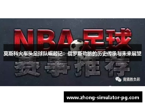 莫斯科火车头足球队崛起记:俄罗斯劲旅的历史传承与未来展望 莫斯科火车头足球队崛起记:俄罗斯劲旅的历史传承与未来展望