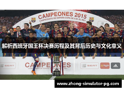解析西班牙国王杯决赛历程及其背后历史与文化意义 解析西班牙国王杯决赛历程及其背后历史与文化意义