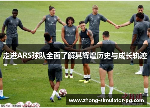 走进ARS球队全面了解其辉煌历史与成长轨迹 走进ARS球队全面了解其辉煌历史与成长轨迹