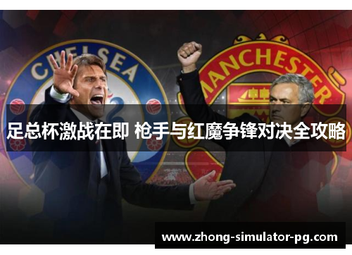 足总杯激战在即 枪手与红魔争锋对决全攻略 足总杯激战在即 枪手与红魔争锋对决全攻略