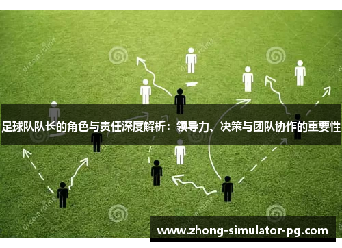 足球队队长的角色与责任深度解析：领导力、决策与团队协作的重要性