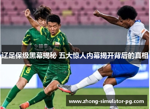 辽足保级黑幕揭秘 五大惊人内幕揭开背后的真相 辽足保级黑幕揭秘 五大惊人内幕揭开背后的真相