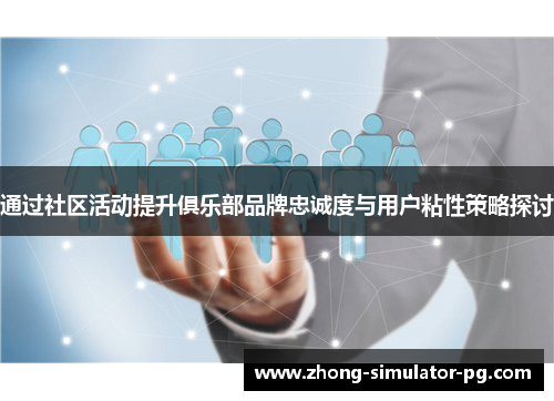 通过社区活动提升俱乐部品牌忠诚度与用户粘性策略探讨