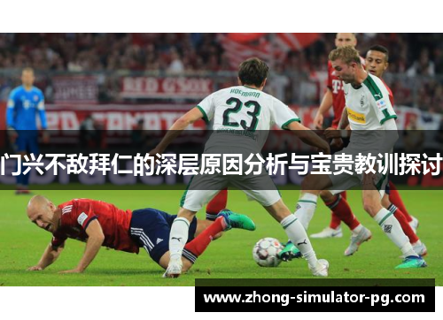 门兴不敌拜仁的深层原因分析与宝贵教训探讨 门兴不敌拜仁的深层原因分析与宝贵教训探讨