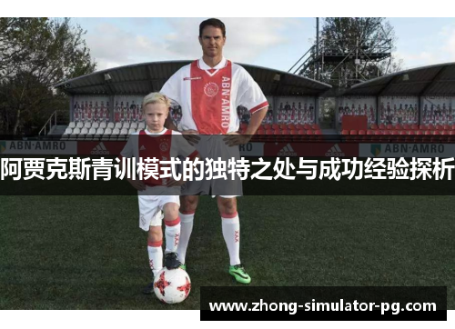 阿贾克斯青训模式的独特之处与成功经验探析 阿贾克斯青训模式的独特之处与成功经验探析