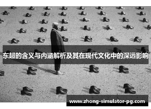 东超的含义与内涵解析及其在现代文化中的深远影响