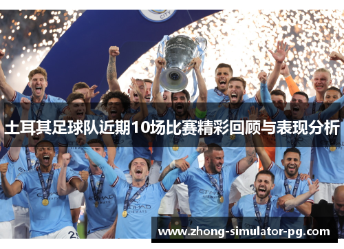 土耳其足球队近期10场比赛精彩回顾与表现分析 土耳其足球队近期10场比赛精彩回顾与表现分析