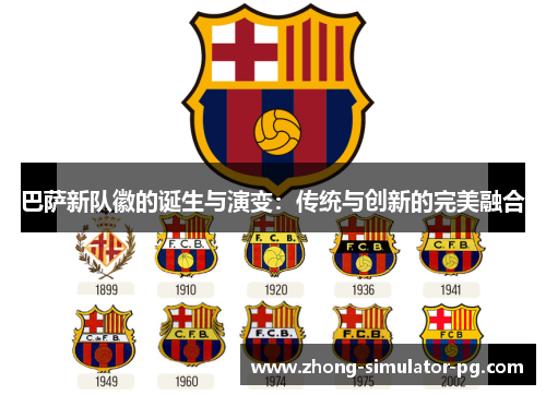 巴萨新队徽的诞生与演变:传统与创新的完美融合 巴萨新队徽的诞生与演变:传统与创新的完美融合