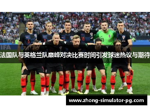 法国队与英格兰队巅峰对决比赛时间引发球迷热议与期待 法国队与英格兰队巅峰对决比赛时间引发球迷热议与期待