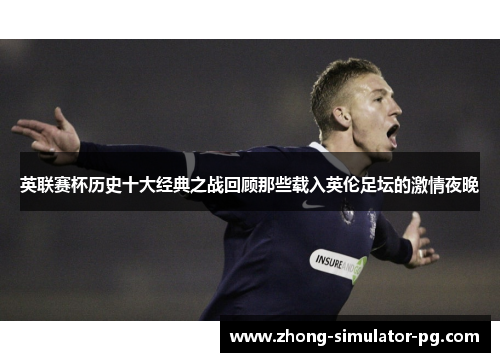 英联赛杯历史十大经典之战回顾那些载入英伦足坛的激情夜晚 英联赛杯历史十大经典之战回顾那些载入英伦足坛的激情夜晚