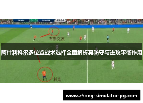 阿什利科尔多位置战术选择全面解析其防守与进攻平衡作用 阿什利科尔多位置战术选择全面解析其防守与进攻平衡作用