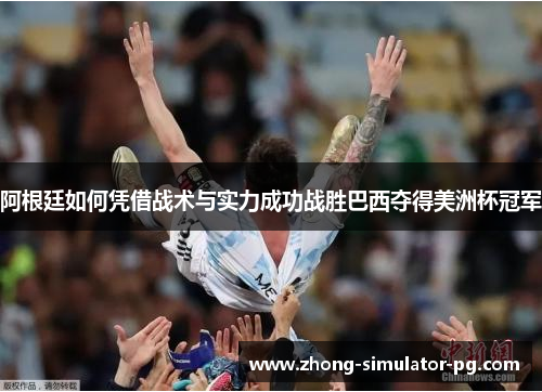 阿根廷如何凭借战术与实力成功战胜巴西夺得美洲杯冠军 阿根廷如何凭借战术与实力成功战胜巴西夺得美洲杯冠军