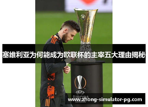 塞维利亚为何能成为欧联杯的主宰五大理由揭秘 塞维利亚为何能成为欧联杯的主宰五大理由揭秘