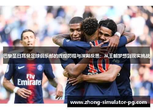 巴黎圣日耳曼足球俱乐部的辉煌历程与深刻反思:从王朝梦想到现实挑战 巴黎圣日耳曼足球俱乐部的辉煌历程与深刻反思:从王朝梦想到现实挑战