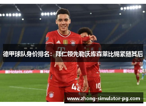 德甲球队身价排名：拜仁领先勒沃库森莱比锡紧随其后