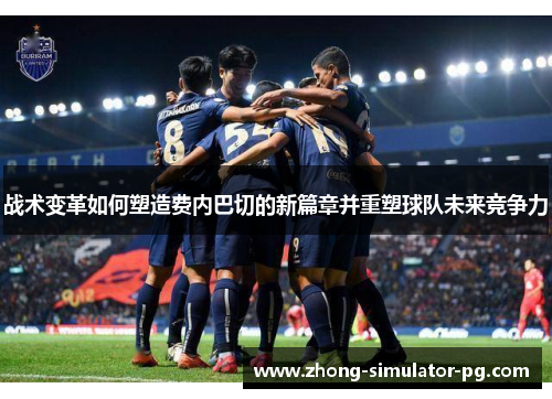 战术变革如何塑造费内巴切的新篇章并重塑球队未来竞争力 战术变革如何塑造费内巴切的新篇章并重塑球队未来竞争力