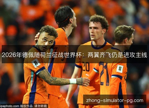 2026年德佩随荷兰征战世界杯：两翼齐飞仍是进攻主线